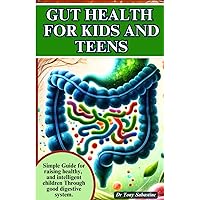 GUT HEALTH FOR KIDS AND TEENS: Simple Guide For Raising Healthy And Intelligent Children Through Good Digestive System. GUT HEALTH FOR KIDS AND TEENS: Simple Guide For Raising Healthy And Intelligent Children Through Good Digestive System. Paperback Kindle