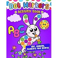 Dot Markers Activity Book: Learn the Alphabet A to Z, Numbers 1-10, Animals, and Shapes | Dot Coloring Book For Toddlers & Kids