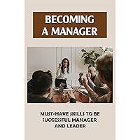 Becoming A Manager: Must-Have Skills To Be Successful Manager And Leader