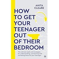 How to get your teenager out of their bedroom: The ultimate tools and strategies for understanding, connecting with and being there for your teenager How to get your teenager out of their bedroom: The ultimate tools and strategies for understanding, connecting with and being there for your teenager Kindle Paperback