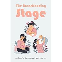 The Breastfeeding Stage: Methods To Uncover And Keep Your Joy: Exploring The Emotional Breastfeeding Experience