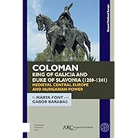Coloman, King of Galicia and Duke of Slavonia (1208-1241): Medieval Central Europe and Hungarian Power (Beyond Medieval Europe)