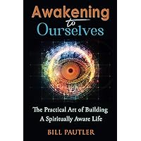 Awakening to Ourselves: The Practical Art of Building A Spiritually Aware Life