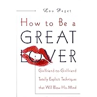 How to Be a Great Lover: Girlfriend-to-Girlfriend Totally Explicit Techniques That Will Blow His Mind How to Be a Great Lover: Girlfriend-to-Girlfriend Totally Explicit Techniques That Will Blow His Mind Kindle Hardcover Audible Audiobook