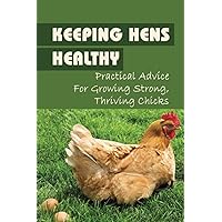 Keeping Hens Healthy: Practical Advice For Growing Strong, Thriving Chicks