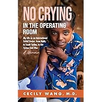 No Crying in the Operating Room: My Life as an International Relief Doctor, from Haiti, to South Sudan, to the Syrian Civil War A Memoir No Crying in the Operating Room: My Life as an International Relief Doctor, from Haiti, to South Sudan, to the Syrian Civil War A Memoir Kindle Paperback Hardcover
