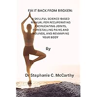 FIX IT BACK FROM BROKEN:: A SKILLFUL SCIENCE-BASED MANUAL FOR RECUPERATING EXCRUCIATING JOINTS, FORESTALLING PAINS AND WOUNDS, AND REVAMPING YOUR BODY FIX IT BACK FROM BROKEN:: A SKILLFUL SCIENCE-BASED MANUAL FOR RECUPERATING EXCRUCIATING JOINTS, FORESTALLING PAINS AND WOUNDS, AND REVAMPING YOUR BODY Kindle Paperback