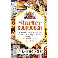 Starter Sourdough: The complete guide to homemade sourdough starters and delicious baking recipes + How to make vegan bread Starter Sourdough: The complete guide to homemade sourdough starters and delicious baking recipes + How to make vegan bread Paperback Kindle