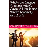 Whole Life Balance A Young Adult's Guide to Health and Wealth Longevity Part 2 of 2 Whole Life Balance A Young Adult's Guide to Health and Wealth Longevity Part 2 of 2 Kindle Hardcover Paperback