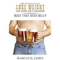 How to Effectively Lose Weight as You Get Older: Bust That Beer Belly How to Effectively Lose Weight as You Get Older: Bust That Beer Belly Kindle Paperback