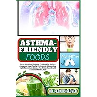 ASTHMA-FRIENDLY FOODS: Super Nutritional Solution Cookbook On Recipes, Foods And Meal Plan To Understand, Manage And Fight Respiratory Disease For Better You, (Breath Easier With Every Bite)