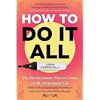 How to Do It All: The Revolutionary Plan to Create a Full, Meaningful Life — While Only Occasionally Wanting to Poke Your Eyes Out With a Sharpie How to Do It All: The Revolutionary Plan to Create a Full, Meaningful Life — While Only Occasionally Wanting to Poke Your Eyes Out With a Sharpie Paperback