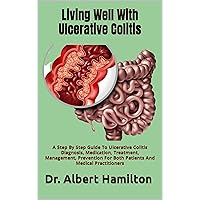 Living Well With Ulcerative Colitis: A Step By Step Guide To Ulcerative Colitis Diagnosis, Medication, Treatment, Management, Prevention For Both Patients And Medical Practitioners Living Well With Ulcerative Colitis: A Step By Step Guide To Ulcerative Colitis Diagnosis, Medication, Treatment, Management, Prevention For Both Patients And Medical Practitioners Kindle Paperback
