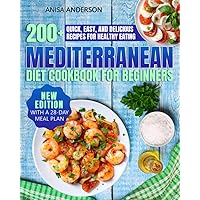 MEDITERRANEAN DIET COOKBOOK FOR BEGINNERS: 200+ Quick, Easy, and Delicious Recipes for Healthy Eating — New Edition With a 28-Day Meal Plan