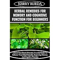 HERBAL REMEDIES FOR MEMORY AND COGNITIVE FUNCTION FOR BEGINNERS: Unlock Your Brain's Potential, Essential Guide To Enhance Your Mind Naturally, Improving Memory And Cognitive Function HERBAL REMEDIES FOR MEMORY AND COGNITIVE FUNCTION FOR BEGINNERS: Unlock Your Brain's Potential, Essential Guide To Enhance Your Mind Naturally, Improving Memory And Cognitive Function Kindle Paperback