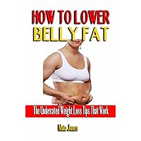 HOW TO LOWER BELLY FAT: The Underrated Weight Loss Tips That Work - The Simple Plan To Flatten Your Belly Fast - Practical Steps To Revitalize Your Body HOW TO LOWER BELLY FAT: The Underrated Weight Loss Tips That Work - The Simple Plan To Flatten Your Belly Fast - Practical Steps To Revitalize Your Body Kindle Paperback