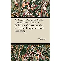 An Interior Designer's Guide to Rugs for the Home - A Collection of Classic Articles on Interior Design and Home Furnishing An Interior Designer's Guide to Rugs for the Home - A Collection of Classic Articles on Interior Design and Home Furnishing Paperback