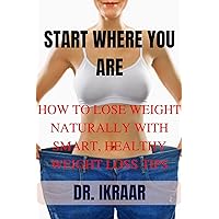 START WHERE YOU ARE: How To Lose Weight Naturally With Smart, Healthy Weight Loss Tips START WHERE YOU ARE: How To Lose Weight Naturally With Smart, Healthy Weight Loss Tips Kindle Paperback