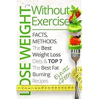 Lose Weight Without Exercise: Facts, Methods, The Best Weight Loss Diets & Top The Best 7 Fat Burning Recipes Lose Weight Without Exercise: Facts, Methods, The Best Weight Loss Diets & Top The Best 7 Fat Burning Recipes Paperback Kindle