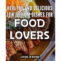 Healthy and Delicious Low-Sodium Dishes for Food Lovers: Discover the Savory World of Low-Sodium Cooking with Delicious Recipes for Health-Conscious Food Enthusiasts.