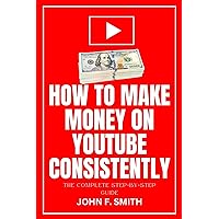 HOW TO MAKE MONEY ON YOUTUBE CONSISTENTLY: The Complete Step-By-Step Guide To Create, Optimize, Build Millions Of Subscribers and Monetize Your YouTube Channel HOW TO MAKE MONEY ON YOUTUBE CONSISTENTLY: The Complete Step-By-Step Guide To Create, Optimize, Build Millions Of Subscribers and Monetize Your YouTube Channel Kindle Paperback