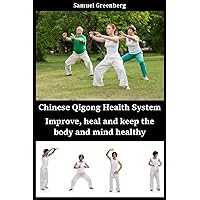 Chinese Qigong Health System: Improve, heal and keep the body and mind healthy Chinese Qigong Health System: Improve, heal and keep the body and mind healthy Kindle