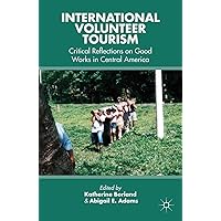 International Volunteer Tourism: Critical Reflections on Good Works in Central America International Volunteer Tourism: Critical Reflections on Good Works in Central America Kindle Hardcover Paperback