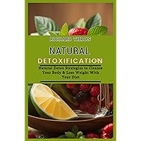 Natural Detoxification: Natural Detox Strategies to Cleanse Your Body & Lose Weight With Your Diet Natural Detoxification: Natural Detox Strategies to Cleanse Your Body & Lose Weight With Your Diet Kindle Paperback