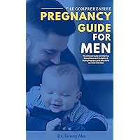 The Comprehensive Pregnancy Guide For Men: The Ultimate Guide on What You Should Know and Do Before & During Pregnancy and After Birth as a First-time Dad The Comprehensive Pregnancy Guide For Men: The Ultimate Guide on What You Should Know and Do Before & During Pregnancy and After Birth as a First-time Dad Kindle Paperback