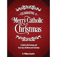 Celebrating a Merry Catholic Christmas: A Guide to the Customs and Feast Days of Advent and Christmas Celebrating a Merry Catholic Christmas: A Guide to the Customs and Feast Days of Advent and Christmas Hardcover Kindle