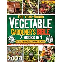 The Year-Round Vegetable Gardener’s Bible: Inspired by the Old Farmer's Almanac | Companion Planting, Control Pests and Manage the Soil and Its pH for Best Results