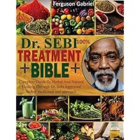 DR. SEBI 100% TREATMENT BIBLE: Complete guide to herbal and natural healing through dr. sebi approved herbal medicines and approach DR. SEBI 100% TREATMENT BIBLE: Complete guide to herbal and natural healing through dr. sebi approved herbal medicines and approach Kindle Paperback