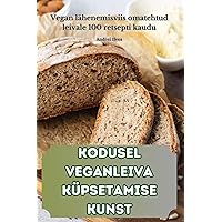 Kodusel Veganleiva Küpsetamise Kunst (Estonian Edition)