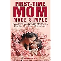 First-Time Mom Made Simple: Everything You Need and Need To Know to Confidently Master the First Six Months of Motherhood including Feeding, Sleeping, Newborn Care and Postpartum Recovery First-Time Mom Made Simple: Everything You Need and Need To Know to Confidently Master the First Six Months of Motherhood including Feeding, Sleeping, Newborn Care and Postpartum Recovery Paperback Kindle