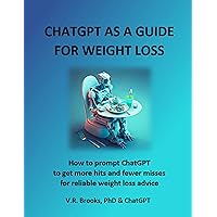 ChatGPT as a Guide For Weight Loss: How to prompt ChatGPT to get more hits and fewer misses for reliable weight loss advice ChatGPT as a Guide For Weight Loss: How to prompt ChatGPT to get more hits and fewer misses for reliable weight loss advice Kindle Paperback