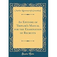 An Epitome of Tripler's Manual for the Examination of Recruits (Classic Reprint) An Epitome of Tripler's Manual for the Examination of Recruits (Classic Reprint) Hardcover Paperback