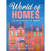 World of Homes Coloring Book for Adults: A Collection of Relaxing and Stress Relieving Coloring Pages with House Interiors and Exteriors to Color