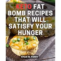 Keto Fat Bomb Recipes That Will Satisfy Your Hunger: A Cookbook for Irresistible High-Fat, Low-Carb Desserts | Indulge in Guilt-Free Delights and Fuel Your Ketogenic Journey to Success