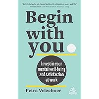 Begin With You: Invest in Your Mental Well-being and Satisfaction at Work Begin With You: Invest in Your Mental Well-being and Satisfaction at Work Paperback Kindle Hardcover