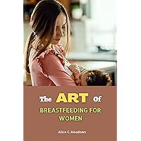 THE ART OF BREASTFEEDING FOR WOMEN THE ART OF BREASTFEEDING FOR WOMEN Kindle Paperback