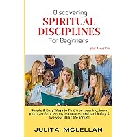 Discovering SPIRITUAL DISCIPLINES For Beginners: Simple & Easy ways to Find true meaning, inner peace, reduce stress, improve mental well-being and live your BEST life EVER!! Discovering SPIRITUAL DISCIPLINES For Beginners: Simple & Easy ways to Find true meaning, inner peace, reduce stress, improve mental well-being and live your BEST life EVER!! Paperback Kindle