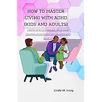HOW TO MASTER LIVING WITH ADHD (KIDS AND ADULT): Learn how to conquer Your ADHD(organized method for children and adults) HOW TO MASTER LIVING WITH ADHD (KIDS AND ADULT): Learn how to conquer Your ADHD(organized method for children and adults) Kindle Paperback