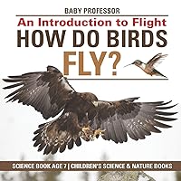 How Do Birds Fly? An Introduction to Flight - Science Book Age 7 Children's Science & Nature Books How Do Birds Fly? An Introduction to Flight - Science Book Age 7 Children's Science & Nature Books Paperback Kindle