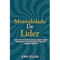Mentalidade De Líder: Como Ser Um Líder De Sucesso Mesmo Sendo Iniciante Para Liderar Equipes E Criar Uma Liderança Visionária (Portuguese Edition)
