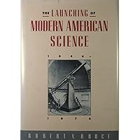 The Launching of Modern American Science 1846-1876 The Launching of Modern American Science 1846-1876 Hardcover Kindle Paperback