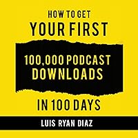 How to Get Your First 100,000 Podcast Downloads in 100 Days: The 5 Simple Proven Strategies That Create a Perpetual Stream of New & Loyal Listeners for Your Podcast How to Get Your First 100,000 Podcast Downloads in 100 Days: The 5 Simple Proven Strategies That Create a Perpetual Stream of New & Loyal Listeners for Your Podcast Audible Audiobook Kindle