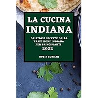 La Cucina Indiana 2022: Deliziose Ricette Della Tradizione Indiana Per Principianti (Italian Edition)
