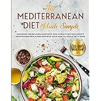 The Mediterranean Diet Made Simple: Discover 120 Delicious Recipes for a Healthier You Create Nourishing Meals and Achieve Your Health Goals with Ease