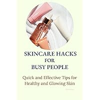 Skincare Hacks for Busy People: Quick and Effective Tips for Healthy and Glowing Skin: How to Achieve Flawless Skin with These Skincare Tips