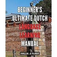 Beginner's Ultimate Dutch Language Learning Manual: Master the Dutch Language with the Comprehensive Guide for Beginners